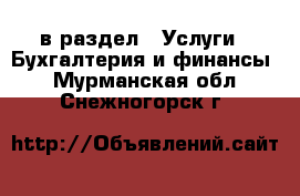  в раздел : Услуги » Бухгалтерия и финансы . Мурманская обл.,Снежногорск г.